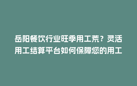 岳阳餐饮行业旺季用工荒？灵活用工结算平台如何保障您的用工需求！