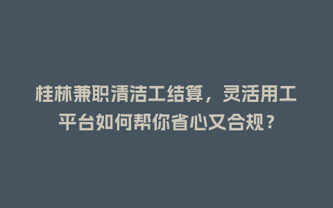桂林兼职清洁工结算，灵活用工平台如何帮你省心又合规？