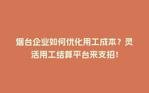 烟台企业如何优化用工成本？灵活用工结算平台来支招！