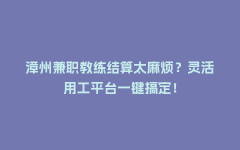 漳州兼职教练结算太麻烦？灵活用工平台一键搞定！