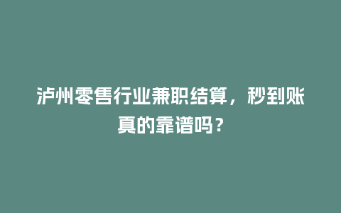 泸州零售行业兼职结算，秒到账真的靠谱吗？