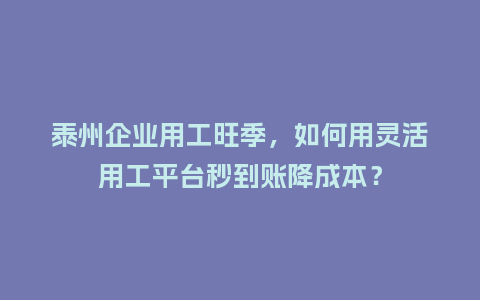 泰州企业用工旺季，如何用灵活用工平台秒到账降成本？