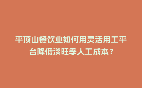 平顶山餐饮业如何用灵活用工平台降低淡旺季人工成本？