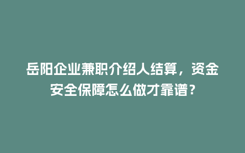 岳阳企业兼职介绍人结算，资金安全保障怎么做才靠谱？