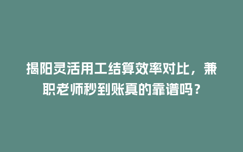 揭阳灵活用工结算效率对比，兼职老师秒到账真的靠谱吗？