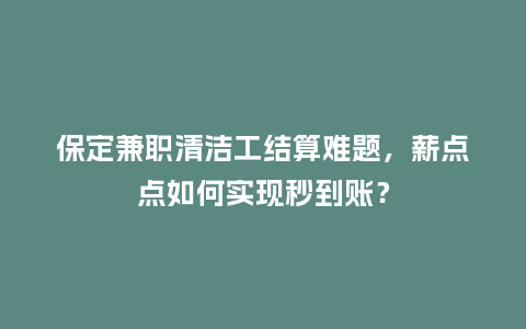 保定兼职清洁工结算难题，薪点点如何实现秒到账？