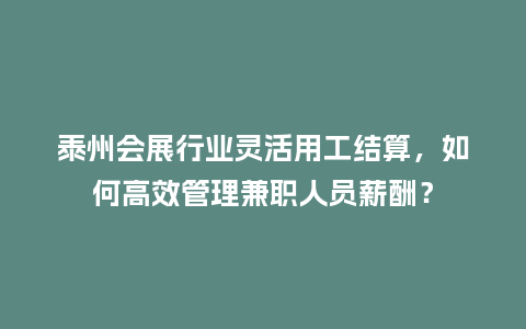 泰州会展行业灵活用工结算，如何高效管理兼职人员薪酬？