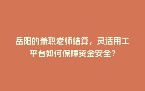 岳阳的兼职老师结算，灵活用工平台如何保障资金安全？