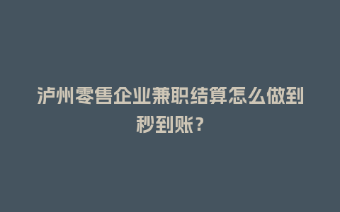 泸州零售企业兼职结算怎么做到秒到账？