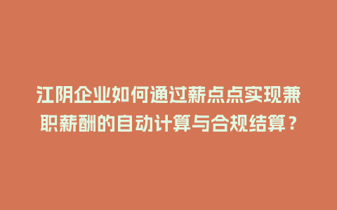 江阴企业如何通过薪点点实现兼职薪酬的自动计算与合规结算？