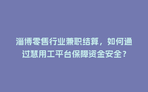 淄博零售行业兼职结算，如何通过慧用工平台保障资金安全？