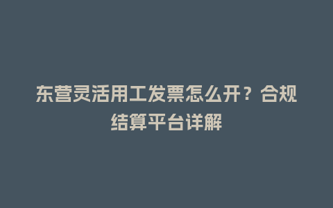 东营灵活用工发票怎么开？合规结算平台详解