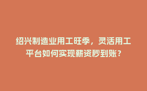 绍兴制造业用工旺季，灵活用工平台如何实现薪资秒到账？