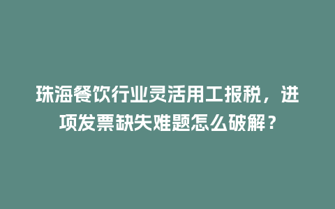 珠海餐饮行业灵活用工报税，进项发票缺失难题怎么破解？