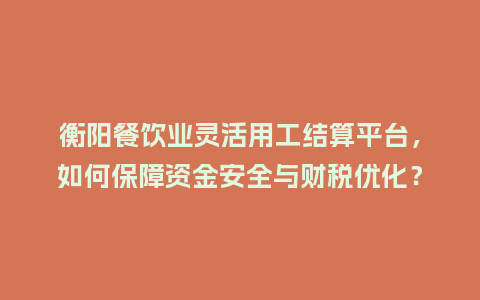 衡阳餐饮业灵活用工结算平台，如何保障资金安全与财税优化？