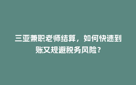 三亚兼职老师结算，如何快速到账又规避税务风险？