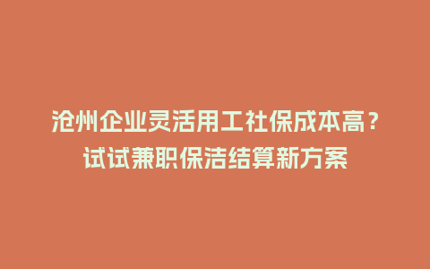 沧州企业灵活用工社保成本高？试试兼职保洁结算新方案