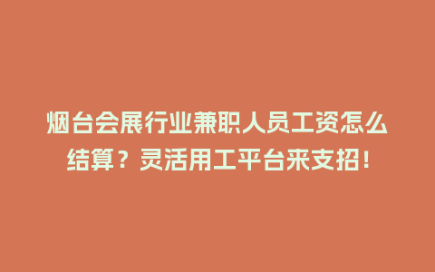烟台会展行业兼职人员工资怎么结算？灵活用工平台来支招！