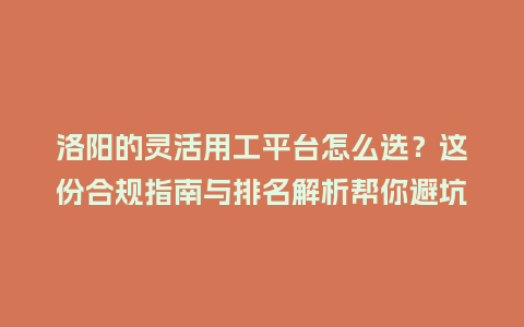 洛阳的灵活用工平台怎么选？这份合规指南与排名解析帮你避坑
