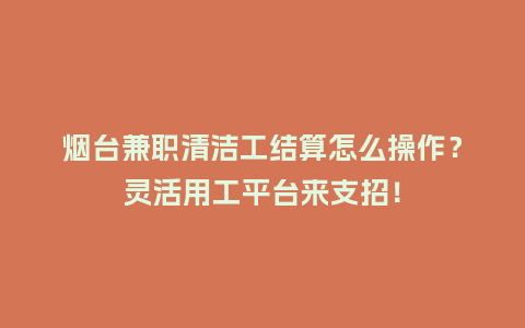 烟台兼职清洁工结算怎么操作？灵活用工平台来支招！