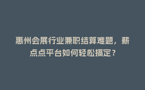 惠州会展行业兼职结算难题，薪点点平台如何轻松搞定？