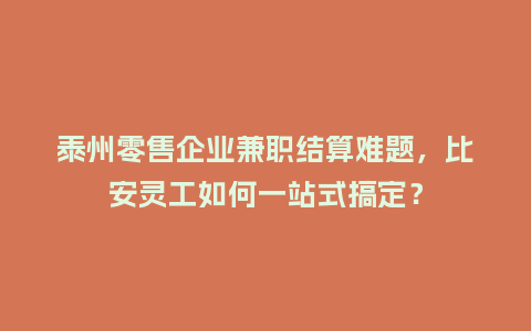 泰州零售企业兼职结算难题，比安灵工如何一站式搞定？