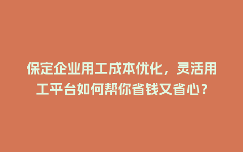 保定企业用工成本优化，灵活用工平台如何帮你省钱又省心？