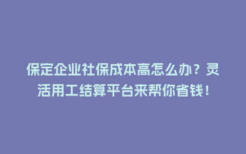 保定企业社保成本高怎么办？灵活用工结算平台来帮你省钱！