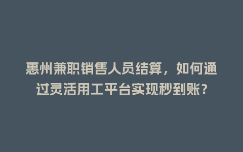 惠州兼职销售人员结算，如何通过灵活用工平台实现秒到账？