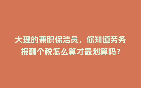 大理的兼职保洁员，你知道劳务报酬个税怎么算才最划算吗？