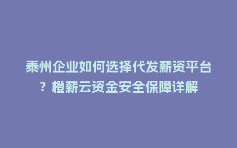 泰州企业如何选择代发薪资平台？橙薪云资金安全保障详解