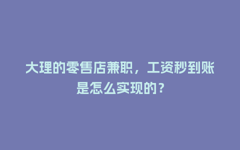 大理的零售店兼职，工资秒到账是怎么实现的？