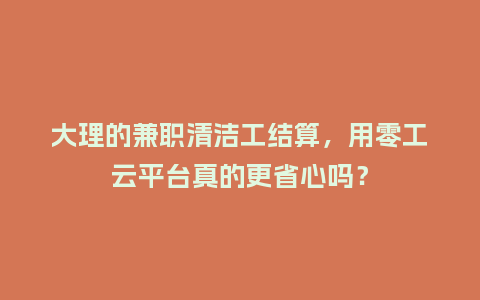 大理的兼职清洁工结算，用零工云平台真的更省心吗？