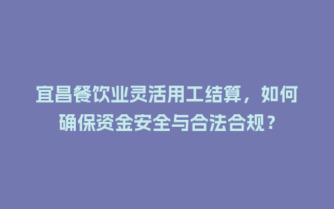 宜昌餐饮业灵活用工结算，如何确保资金安全与合法合规？