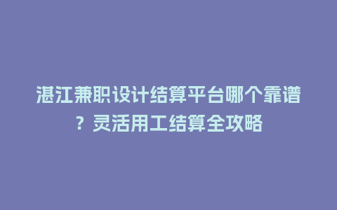 湛江兼职设计结算平台哪个靠谱？灵活用工结算全攻略