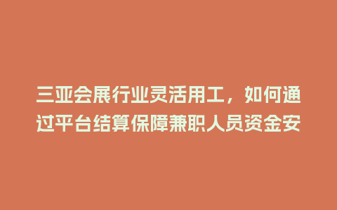 三亚会展行业灵活用工，如何通过平台结算保障兼职人员资金安全？