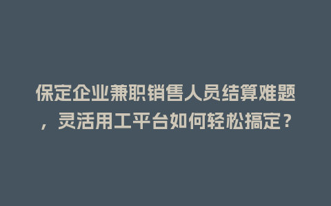 保定企业兼职销售人员结算难题，灵活用工平台如何轻松搞定？