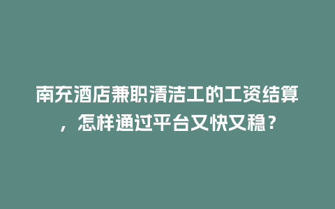 南充酒店兼职清洁工的工资结算，怎样通过平台又快又稳？