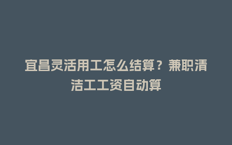 宜昌灵活用工怎么结算？兼职清洁工工资自动算