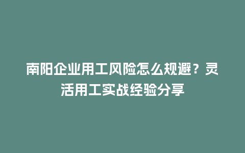 南阳企业用工风险怎么规避？灵活用工实战经验分享