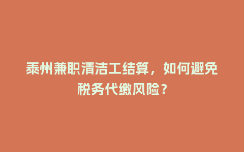 泰州兼职清洁工结算，如何避免税务代缴风险？