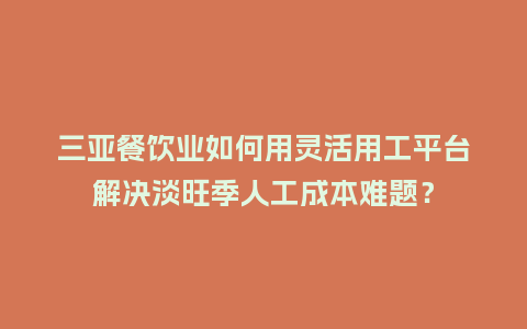 三亚餐饮业如何用灵活用工平台解决淡旺季人工成本难题？