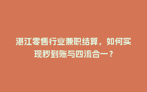 湛江零售行业兼职结算，如何实现秒到账与四流合一？