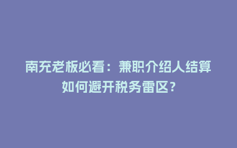 南充老板必看：兼职介绍人结算如何避开税务雷区？