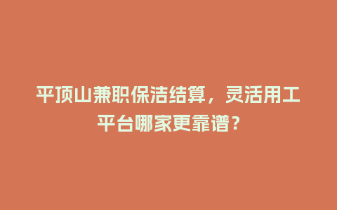 平顶山兼职保洁结算，灵活用工平台哪家更靠谱？