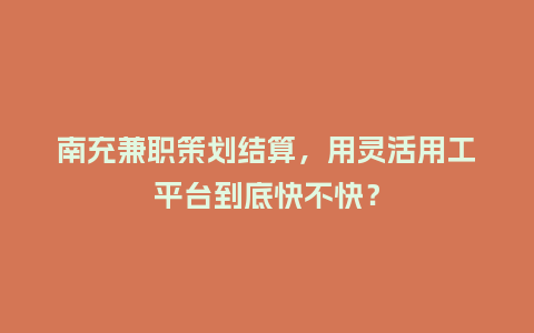 南充兼职策划结算，用灵活用工平台到底快不快？