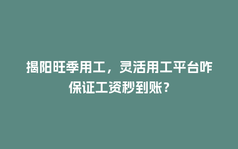 揭阳旺季用工，灵活用工平台咋保证工资秒到账？