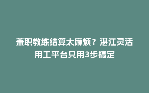 兼职教练结算太麻烦？湛江灵活用工平台只用3步搞定