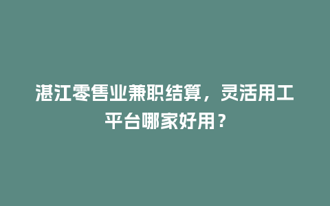 湛江零售业兼职结算，灵活用工平台哪家好用？