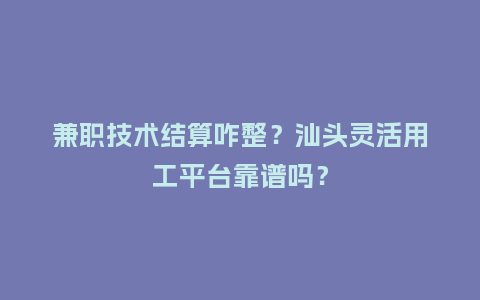 兼职技术结算咋整？汕头灵活用工平台靠谱吗？
